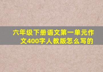 六年级下册语文第一单元作文400字人教版怎么写的