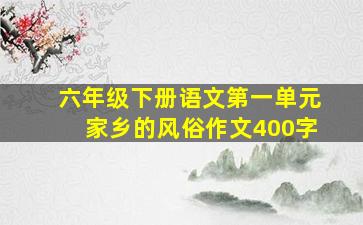 六年级下册语文第一单元家乡的风俗作文400字