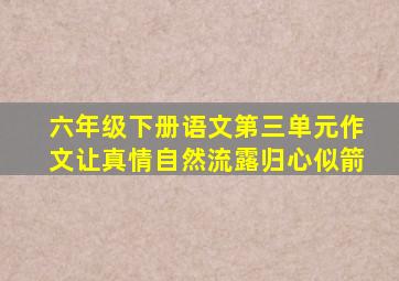 六年级下册语文第三单元作文让真情自然流露归心似箭