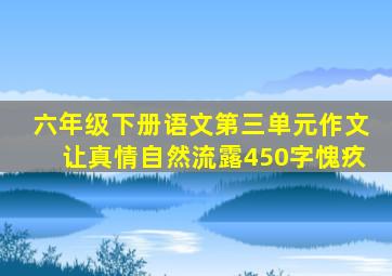 六年级下册语文第三单元作文让真情自然流露450字愧疚