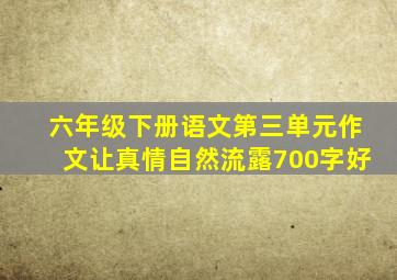 六年级下册语文第三单元作文让真情自然流露700字好