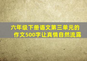 六年级下册语文第三单元的作文500字让真情自然流露