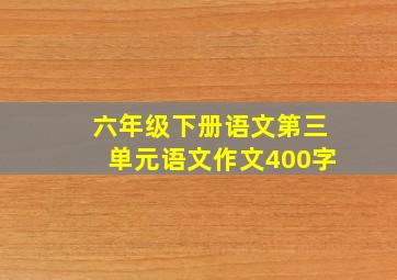 六年级下册语文第三单元语文作文400字