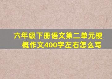 六年级下册语文第二单元梗概作文400字左右怎么写