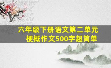 六年级下册语文第二单元梗概作文500字超简单