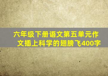 六年级下册语文第五单元作文插上科学的翅膀飞400字