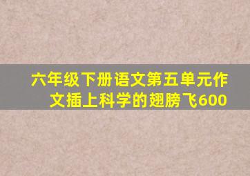 六年级下册语文第五单元作文插上科学的翅膀飞600