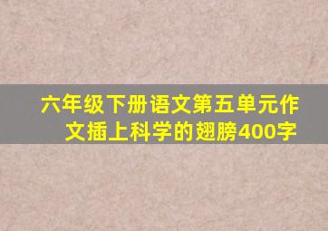 六年级下册语文第五单元作文插上科学的翅膀400字