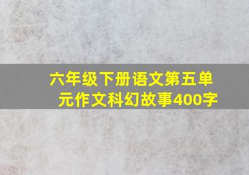 六年级下册语文第五单元作文科幻故事400字