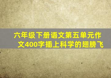 六年级下册语文第五单元作文400字插上科学的翅膀飞