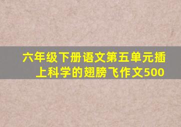 六年级下册语文第五单元插上科学的翅膀飞作文500