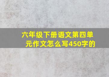 六年级下册语文第四单元作文怎么写450字的