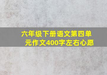 六年级下册语文第四单元作文400字左右心愿