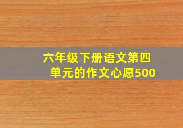 六年级下册语文第四单元的作文心愿500