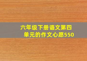 六年级下册语文第四单元的作文心愿550