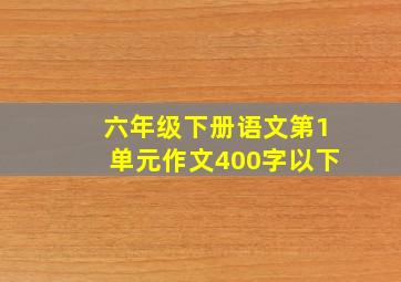 六年级下册语文第1单元作文400字以下