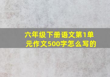 六年级下册语文第1单元作文500字怎么写的