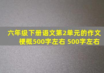 六年级下册语文第2单元的作文梗概500字左右 500字左右