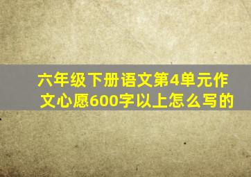 六年级下册语文第4单元作文心愿600字以上怎么写的