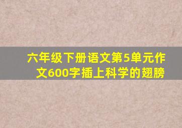 六年级下册语文第5单元作文600字插上科学的翅膀