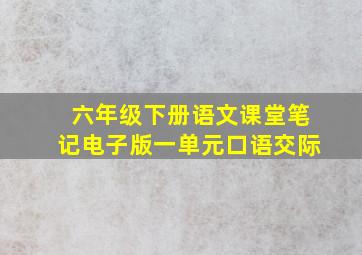 六年级下册语文课堂笔记电子版一单元口语交际