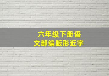 六年级下册语文部编版形近字