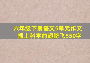 六年级下册语文5单元作文插上科学的翅膀飞550字