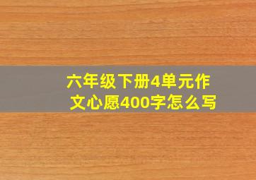 六年级下册4单元作文心愿400字怎么写