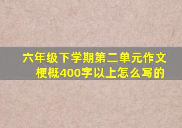 六年级下学期第二单元作文梗概400字以上怎么写的