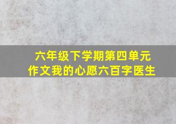 六年级下学期第四单元作文我的心愿六百字医生