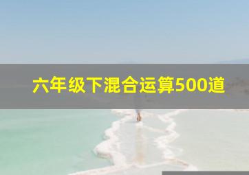 六年级下混合运算500道