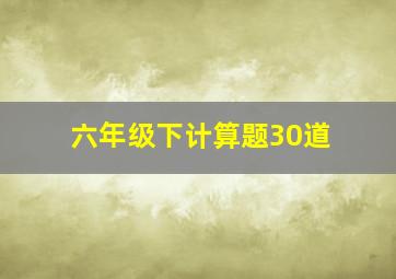 六年级下计算题30道