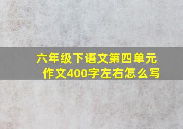 六年级下语文第四单元作文400字左右怎么写