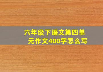 六年级下语文第四单元作文400字怎么写