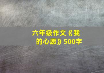 六年级作文《我的心愿》500字