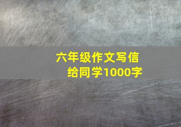 六年级作文写信给同学1000字