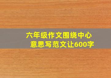 六年级作文围绕中心意思写范文让600字