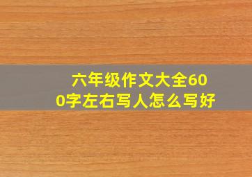 六年级作文大全600字左右写人怎么写好