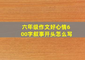 六年级作文好心情600字叙事开头怎么写