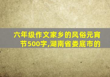 六年级作文家乡的风俗元宵节500字,湖南省娄底市的