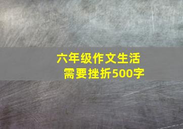 六年级作文生活需要挫折500字