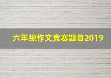 六年级作文竞赛题目2019