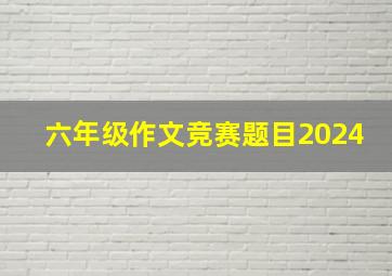 六年级作文竞赛题目2024