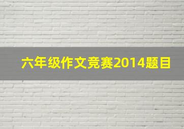 六年级作文竞赛2014题目