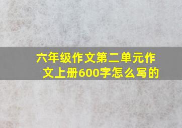 六年级作文第二单元作文上册600字怎么写的