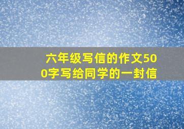 六年级写信的作文500字写给同学的一封信