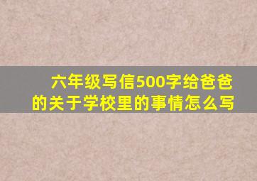 六年级写信500字给爸爸的关于学校里的事情怎么写