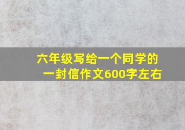 六年级写给一个同学的一封信作文600字左右