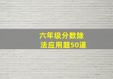 六年级分数除法应用题50道