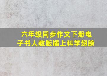 六年级同步作文下册电子书人教版插上科学翅膀